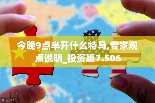 今晚9点半开什么特马,专家观点说明_投资版7.506