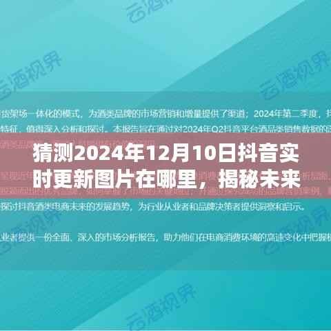 揭秘预测，2024年12月10日抖音实时更新图片动向揭秘未来趋势。