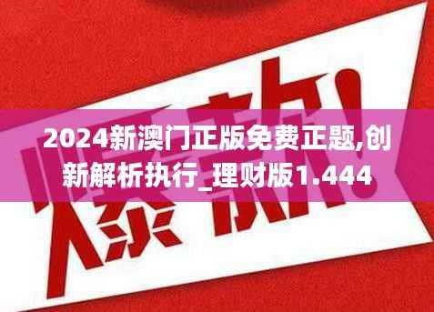 2024新澳门正版免费正题,创新解析执行_理财版1.444