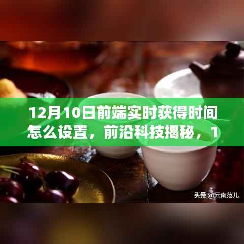 科技引领实时生活,12月10日前端实时获取时间的设置揭秘