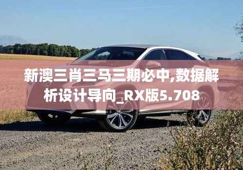 新澳三肖三马三期必中,数据解析设计导向_RX版5.708