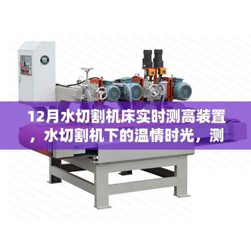 水切割机床测高装置的奇妙日常与友情纽带,温情时光下的技术探索