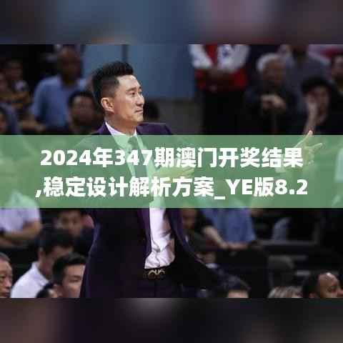 2024年347期澳门开奖结果,稳定设计解析方案_YE版8.236