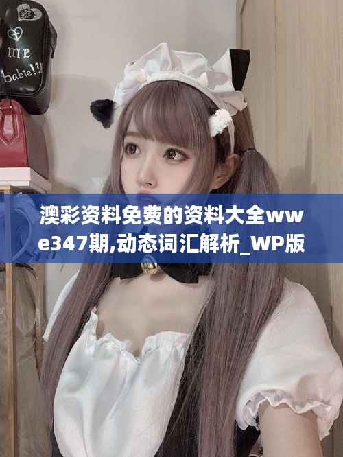 澳彩资料免费的资料大全wwe347期,动态词汇解析_WP版2.267