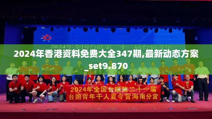 2024年香港资料免费大全347期,最新动态方案_set9.870