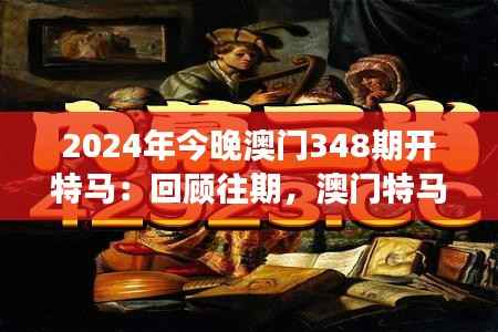 2024年今晚澳门348期开特马:回顾往期,澳门特马的传奇故事