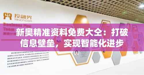 新奥精准资料免费大仝:打破信息壁垒,实现智能化进步