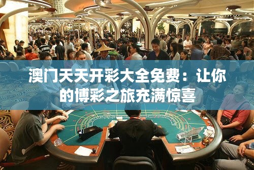 澳门天天开彩大全免费:让你的博彩之旅充满惊喜