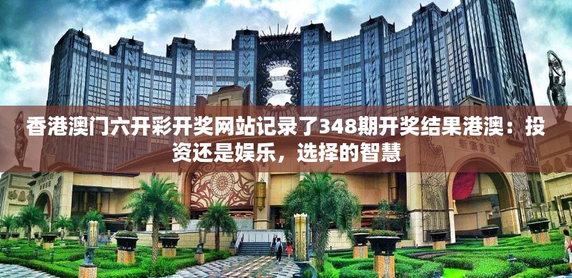 香港澳门六开彩开奖网站记录了348期开奖结果港澳:投资还是娱乐,选择的智慧