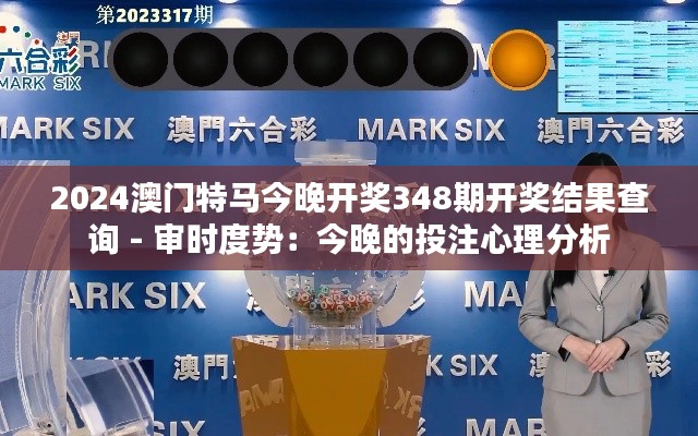 2024澳门特马今晚开奖348期开奖结果查询 - 审时度势:今晚的投注心理分析