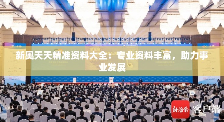 新奥天天精准资料大全:专业资料丰富,助力事业发展