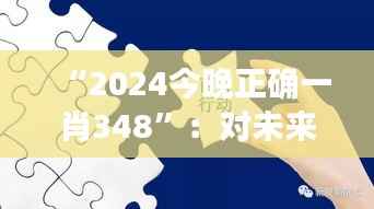 “2024今晚正确一肖348”:对未来发展的深远影响