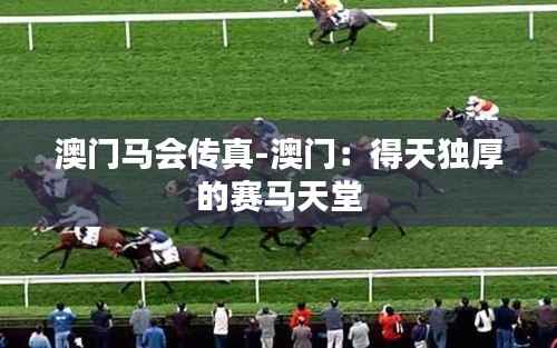 澳门马会传真-澳门:得天独厚的赛马天堂