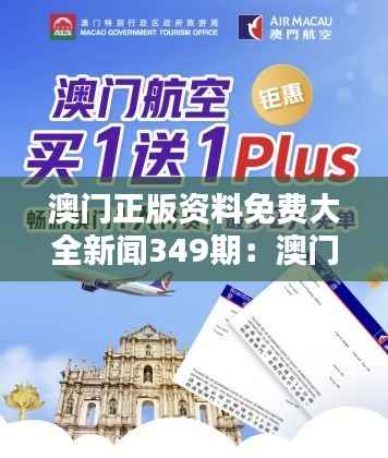 澳门正版资料免费大全新闻349期：澳门新闻资源的宝藏，免费且全面