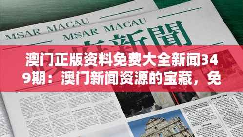 澳门正版资料免费大全新闻349期:澳门新闻资源的宝藏,免费且全面