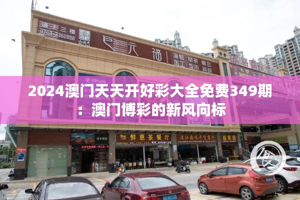 2024澳门天天开好彩大全免费349期:澳门博彩的新风向标