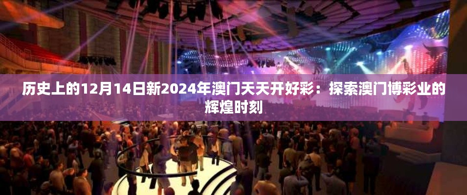 历史上的12月14日新2024年澳门天天开好彩:探索澳门博彩业的辉煌时刻