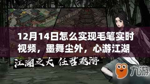 毛笔书法之旅,实时视频探索与墨舞尘外的江湖心游体验(12月14日)