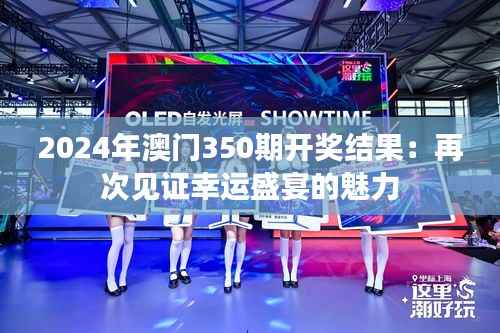 2024年澳门350期开奖结果：再次见证幸运盛宴的魅力