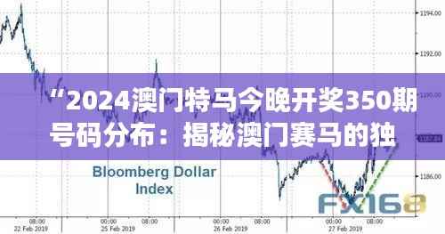 “2024澳门特马今晚开奖350期号码分布:揭秘澳门赛马的独特魅力与预测艺术”