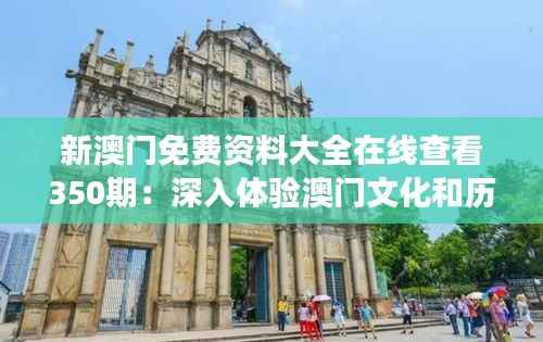 新澳门免费资料大全在线查看350期:深入体验澳门文化和历史的数字化之旅
