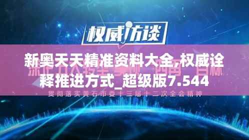 新奥天天精准资料大全,权威诠释推进方式_超级版7.544