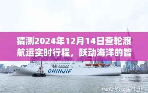 查轮渡航运未来行产品升级体验,跃动海洋的智控之旅,实时预测2024年12月14日轮渡航运行程