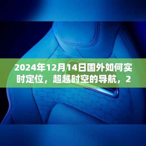 超越时空导航,全球实时定位引领未来自信与成就之路,揭秘国外如何精准定位在2024年12月14日的重要性