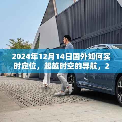 超越时空导航,全球实时定位引领未来自信与成就之路,揭秘国外如何精准定位在2024年12月14日的重要性