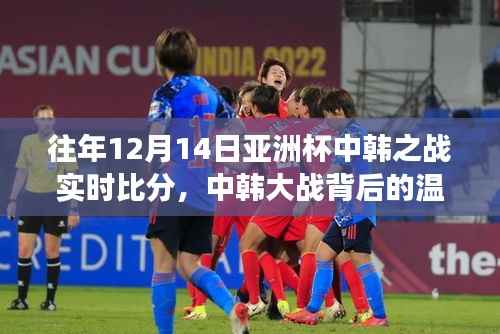 建议,中韩足球大战背后的温情故事,亚洲杯实时比分与友情的较量之夜(12月14日)