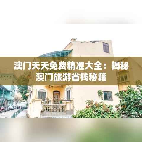 澳门天天免费精准大全:揭秘澳门旅游省钱秘籍