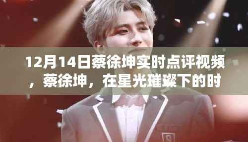 蔡徐坤,星光璀璨下的时代印记——12月14日实时点评视频观察