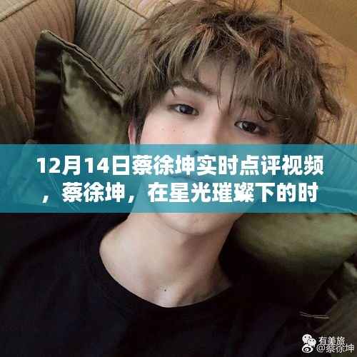 蔡徐坤，星光璀璨下的时代印记——12月14日实时点评视频观察