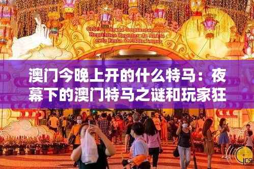澳门今晚上开的什么特马：夜幕下的澳门特马之谜和玩家狂热探讨