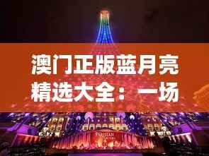 澳门正版蓝月亮精选大全：一场集聚高品质的豪华盛宴，闪耀东方之珠