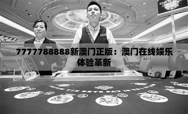 7777788888新澳门正版:澳门在线娱乐体验革新