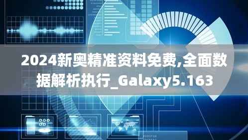 2024新奥精准资料免费,全面数据解析执行_Galaxy5.163