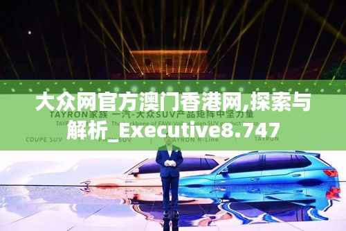 大众网官方澳门香港网,探索与解析_Executive8.747