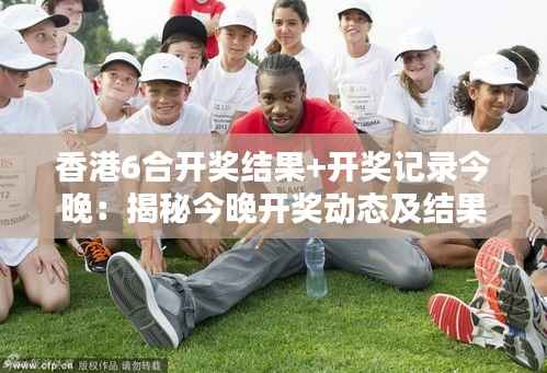 香港6合开奖结果+开奖记录今晚:揭秘今晚开奖动态及结果分析