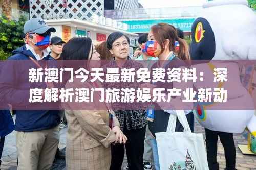 新澳门今天最新免费资料:深度解析澳门旅游娱乐产业新动态