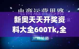 新奥天天开奖资料大全600Tk,全面解析与深度体验_尊贵款7.636
