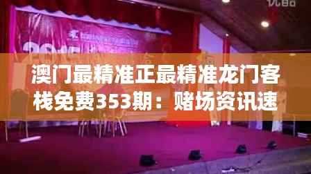 澳门最精准正最精准龙门客栈免费353期:赌场资讯速递站