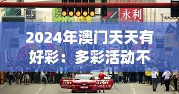 2024年澳门天天有好彩:多彩活动不断 举办盛事之岛