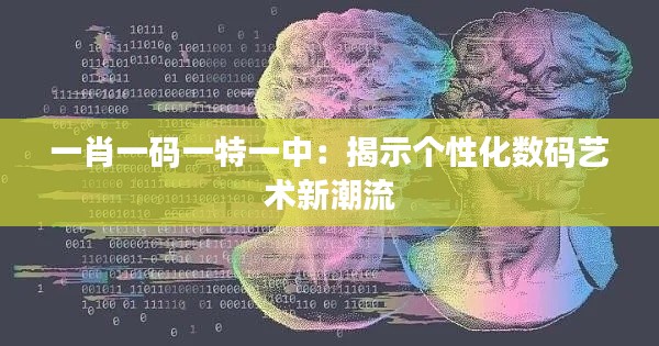 一肖一码一特一中:揭示个性化数码艺术新潮流