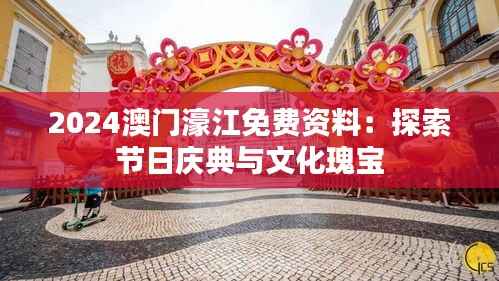 2024澳门濠江免费资料：探索节日庆典与文化瑰宝