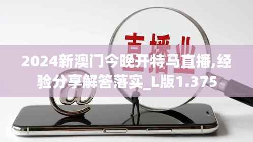 2024新澳门今晚开特马直播,经验分享解答落实_L版1.375