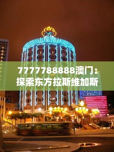 7777788888澳门：探索东方拉斯维加斯的奥秘
