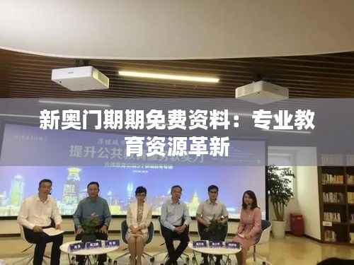 新奥门期期免费资料:专业教育资源革新