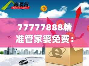 77777888精准管家婆免费:高效管理,财务无忧