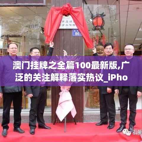 澳门挂牌之全篇100最新版,广泛的关注解释落实热议_iPhone8.211